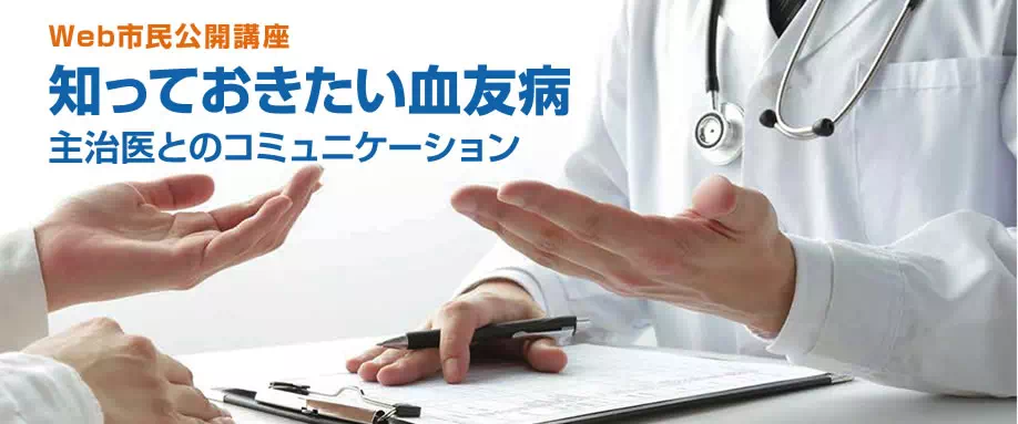 Web市民公開講座 知っておきたい血友病 主治医とのコミュニケーション