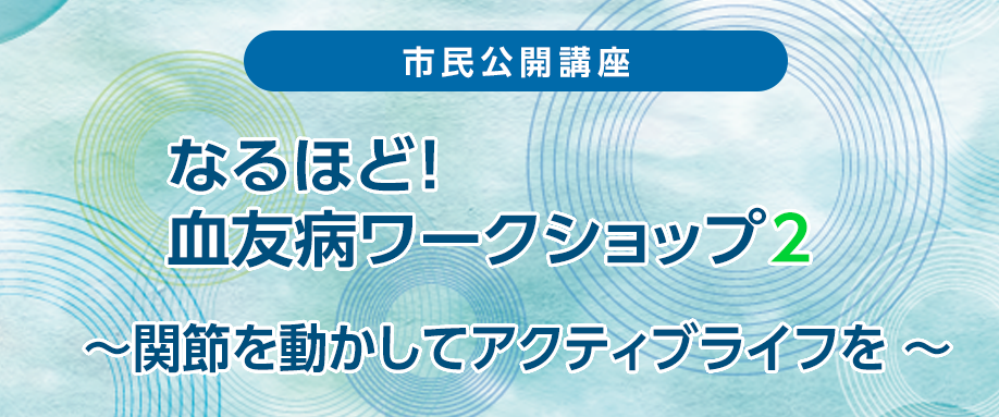 Web市民公開講座 なるほど！血友病ワークショップ2 ～関節を動かしてアクティブライフを！～