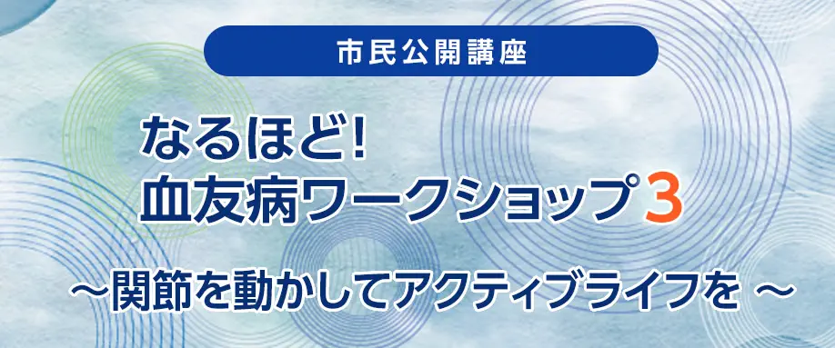 Web市民公開講座 なるほど!血友病ワークショップ3 ~関節を動かしてアクティブライフを!~